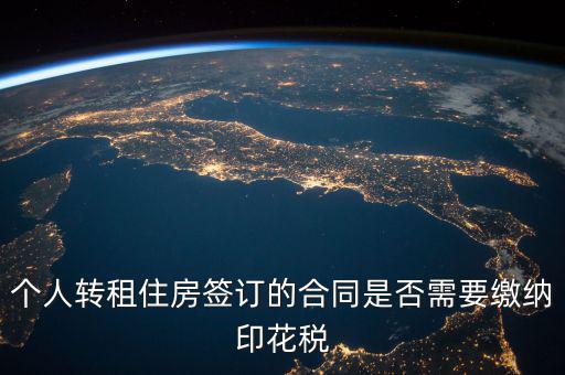 個人轉租房屋交什么稅，個人轉租住房簽訂的合同是否需要繳納印花稅