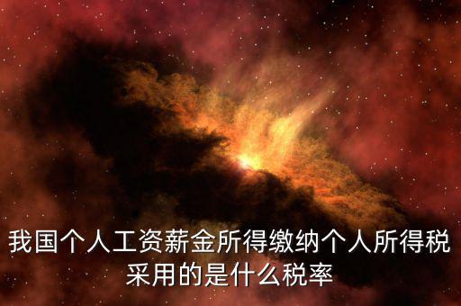工資薪金采取什么稅率，我國個人的工資薪金所得繳納個人所得稅采用什么稅率