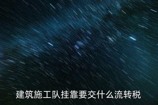掛靠經(jīng)營交納什么稅種，建筑施工隊(duì)掛靠要交什么流轉(zhuǎn)稅
