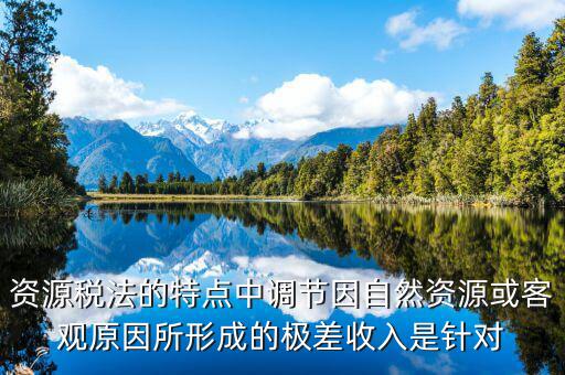 資源稅有什么特點(diǎn)，什么是資源稅開(kāi)征資源稅有什么意義