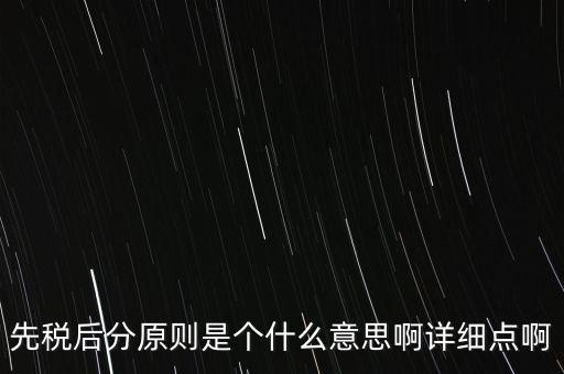 什么是先稅后票，先稅后分原則是個什么意思啊詳細點啊