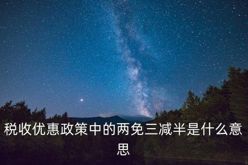 稅收雙過半什么意思，所得稅兩免三減半是什么意思