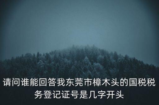 請(qǐng)問誰能回答我東莞市樟木頭的國稅稅務(wù)登記證號(hào)是幾字開頭