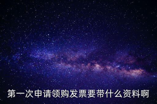 第一次申請(qǐng)領(lǐng)購發(fā)票要帶什么資料啊