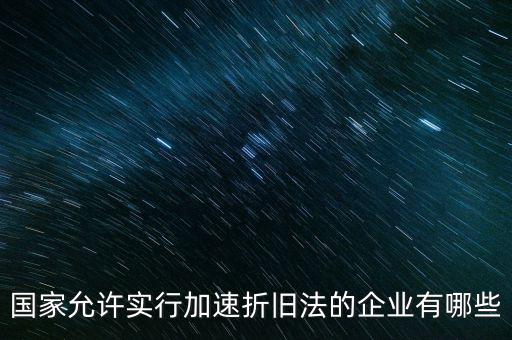 什么單位可以加速折舊，什么企業(yè)采用加速折舊法