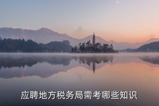 地稅局要參加什么考試，應(yīng)聘地方稅務(wù)局需考哪些知識(shí)
