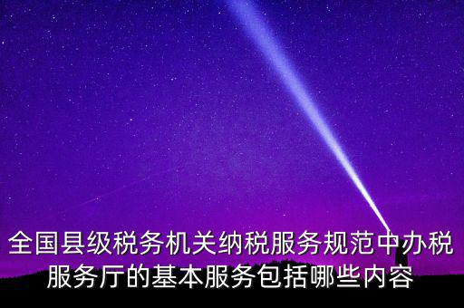 辦稅服務(wù)廳應(yīng)按什么原則，全國縣級稅務(wù)機關(guān)納稅服務(wù)規(guī)范中辦稅服務(wù)廳的基本服務(wù)包括哪些內(nèi)容