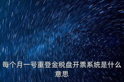 以前是開票系統(tǒng)是什么意思，每個月一號重登金稅盤開票系統(tǒng)是什么意思