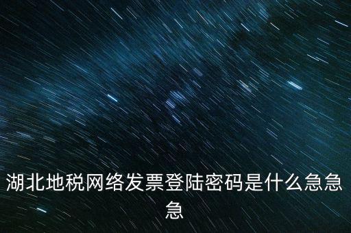 湖北國稅盤原始密碼是什么，湖北地稅網(wǎng)絡(luò)發(fā)票登陸密碼是什么急急急