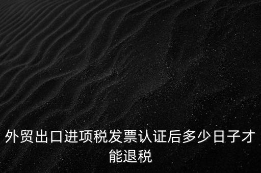 外貿出口進項稅發(fā)票認證后多少日子才能退稅