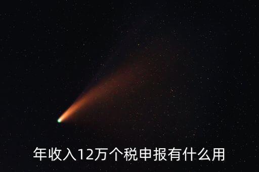 12萬納稅申報有什么用，年收入12萬個稅申報有什么好處