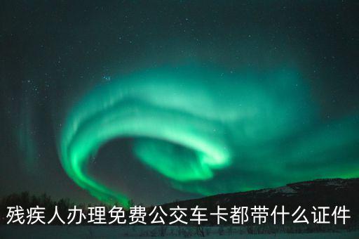 殘疾人辦理免費(fèi)公交車(chē)卡都帶什么證件