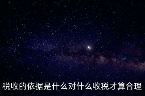 稅的標(biāo)準(zhǔn)和依據(jù)是什么，稅收的標(biāo)準(zhǔn)和依據(jù)是什么