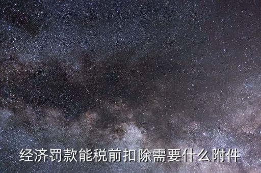 什么罰款可以稅前扣除，經(jīng)濟(jì)罰款能稅前扣除需要什么附件