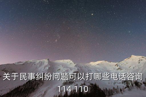 有什么電話是可以咨詢問題的，關(guān)于民事糾紛問題可以打哪些電話咨詢114 110