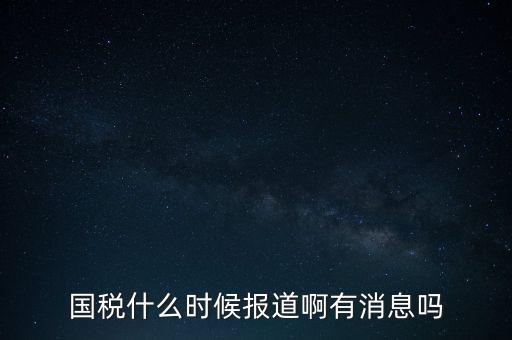國(guó)稅一般什么時(shí)候報(bào)道，國(guó)稅和地稅一般什么時(shí)候報(bào)
