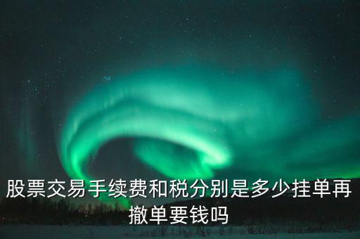 和稅需要什么手續(xù)費，股票交易手續(xù)費和稅分別是多少掛單再撤單要錢嗎