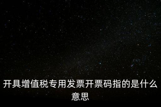 增值票的開票碼是什么，增值稅普通發(fā)票上的開票碼指的什么意思
