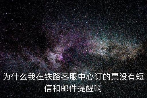 為什么我在鐵路客服中心訂的票沒(méi)有短信和郵件提醒啊