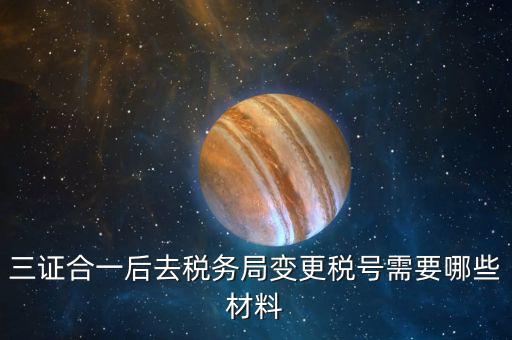 地稅改稅號(hào)用什么，三證合一后去稅務(wù)局變更稅號(hào)需要哪些材料