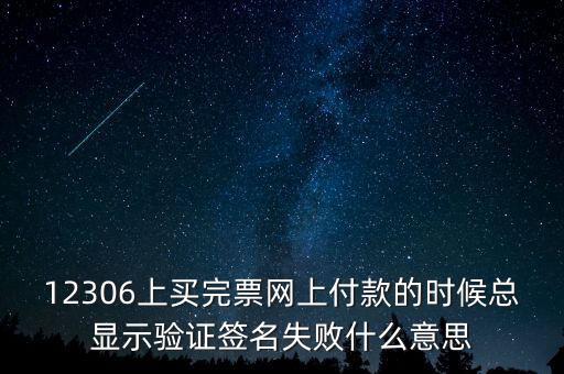 什么是驗簽失敗發(fā)票，12306上買完票網上付款的時候總顯示驗證簽名失敗什么意思