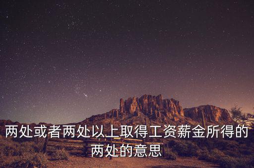 什么叫兩處以上所得，兩處或者兩處以上取得工資薪金所得的兩處的意思