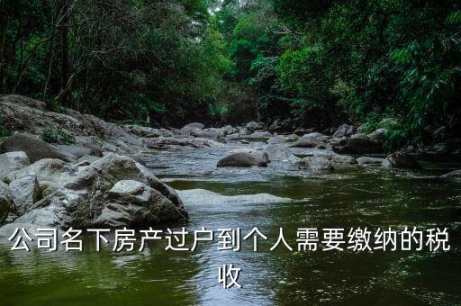 公司名下房產(chǎn)過戶到個(gè)人需要繳納的稅收