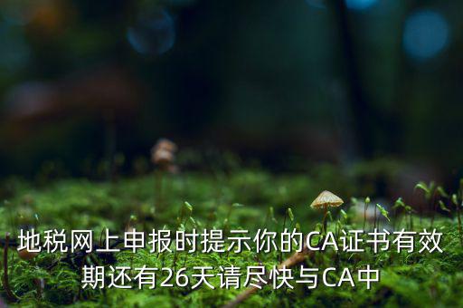 地稅ca為什么要續(xù)費，地稅網(wǎng)上申報時提示你的CA證書有效期還有26天請盡快與CA中