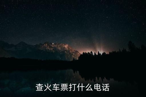 查詢車票打什么電話，查火車票打什么電話