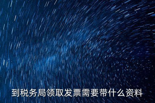 國稅領(lǐng)取發(fā)票需要帶什么資料，國稅領(lǐng)取發(fā)票需帶什么材料不是初次領(lǐng)購