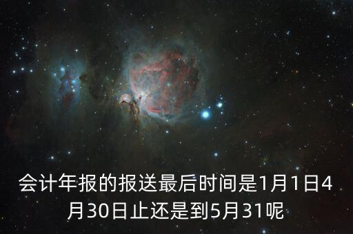 會計(jì)年報(bào)什么時候，會計(jì)年報(bào)什么時候報(bào)