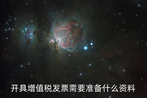 增值發(fā)票需要什么資料，開(kāi)具增值稅專(zhuān)用發(fā)票需要那些資料