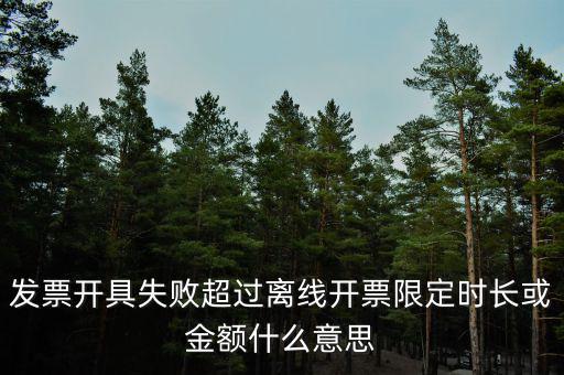 發(fā)票開具失敗超過離線開票限定時(shí)長(zhǎng)或金額什么意思