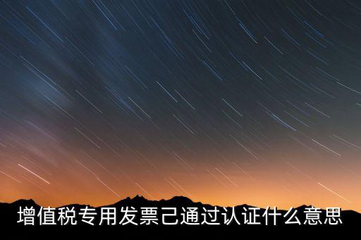 發(fā)票已經(jīng)認(rèn)證什么意思，什么叫做發(fā)票認(rèn)證呀