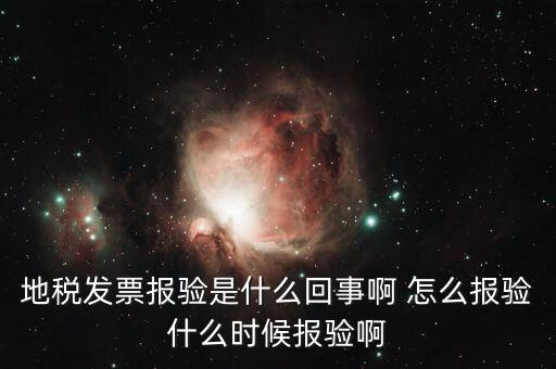 稅務(wù)報(bào)驗(yàn)是什么意思，地稅發(fā)票報(bào)驗(yàn)是什么回事啊 怎么報(bào)驗(yàn)什么時(shí)候報(bào)驗(yàn)啊