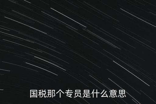 國(guó)家稅務(wù)局中的稅務(wù)科室專員是干什么的，稅務(wù)專員是一種什么工作和會(huì)計(jì)有什么不同和會(huì)計(jì)一樣也分從