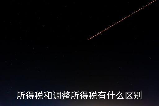 變動(dòng)稅收是什么，所得稅和調(diào)整所得稅有什么區(qū)別