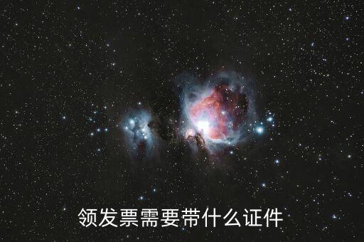 領發(fā)票需要帶什么證，領發(fā)票需要帶什么證件
