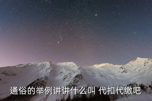 地稅代扣代繳什么意思，通俗的舉例講講什么叫 代扣代繳吧