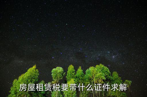 租賃稅要帶什么證件，房屋租賃稅要帶什么證件求解