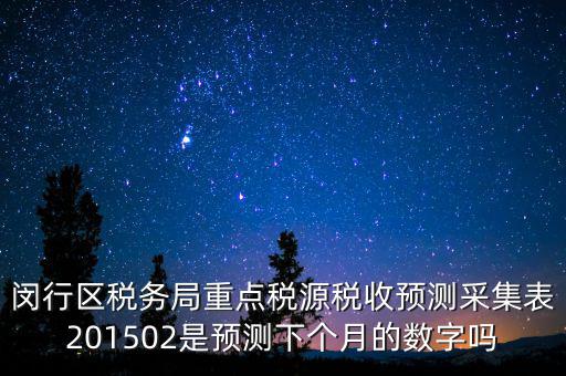 重點稅源稅收預測密碼是什么，閔行區(qū)稅務局重點稅源稅收預測采集表201502是預測下個月的數(shù)字嗎