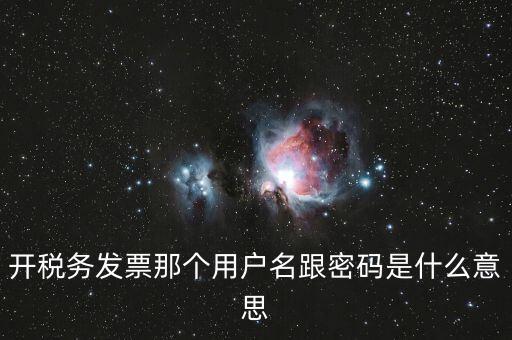 國稅登陸用戶名密碼是什么意思，開稅務發(fā)票那個用戶名跟密碼是什么意思