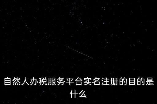 實名辦稅最想讓納稅人知曉什么，自然人辦稅服務(wù)平臺實名注冊的目的是什么
