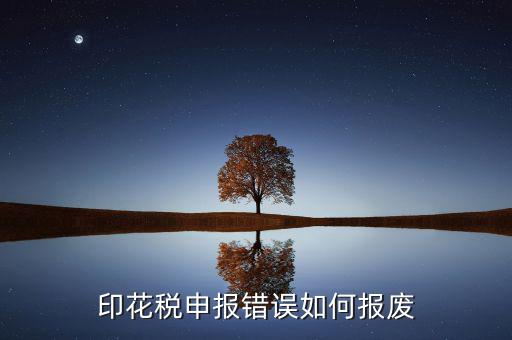顯示印花稅申報(bào)異常是什么意思，印花稅申報(bào)錯誤如何報(bào)廢