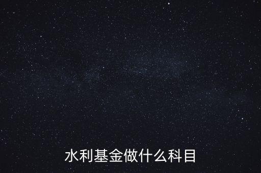 什么叫水利基金，會計(jì) 水利基金