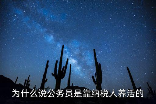 納稅人憑什么養(yǎng)黨員，為什么說公務員是靠納稅人養(yǎng)活的