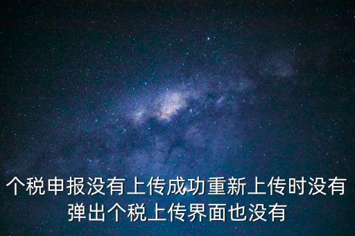 個(gè)稅申報(bào)后為什么發(fā)送不出去呢，個(gè)稅申報(bào)沒有上傳成功重新上傳時(shí)沒有彈出個(gè)稅上傳界面也沒有