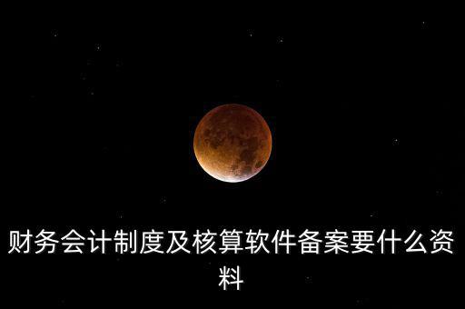修改會(huì)計(jì)制度備案需要帶什么，企業(yè)變更會(huì)計(jì)制度需要什么手續(xù)