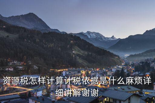 資源稅知道換算比是按什么交稅，資源稅怎樣計(jì)算計(jì)稅依據(jù)是什么麻煩詳細(xì)講解謝謝