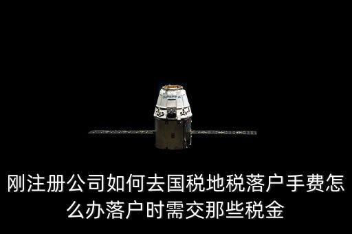 什么是地稅落戶，剛注冊公司如何去國稅地稅落戶手費(fèi)怎么辦落戶時(shí)需交那些稅金